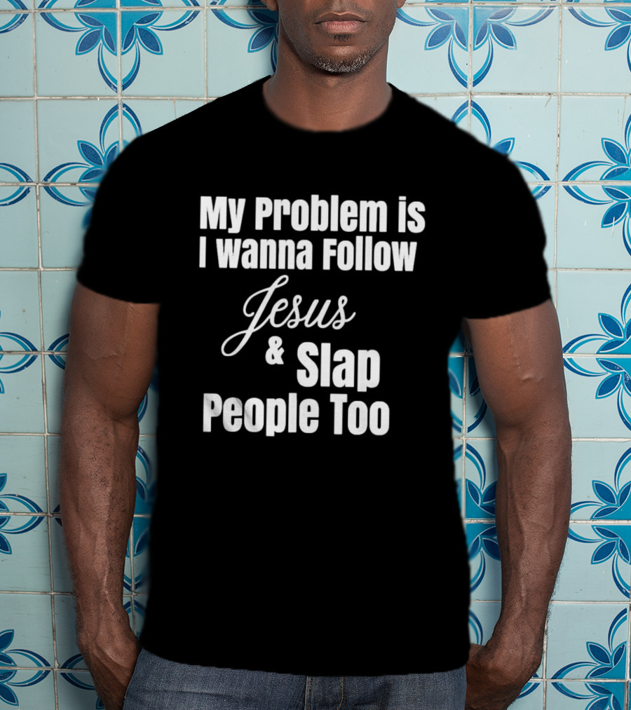 My Problem Is I Wanna Follow Jesus And Slap People Too T-Shirt