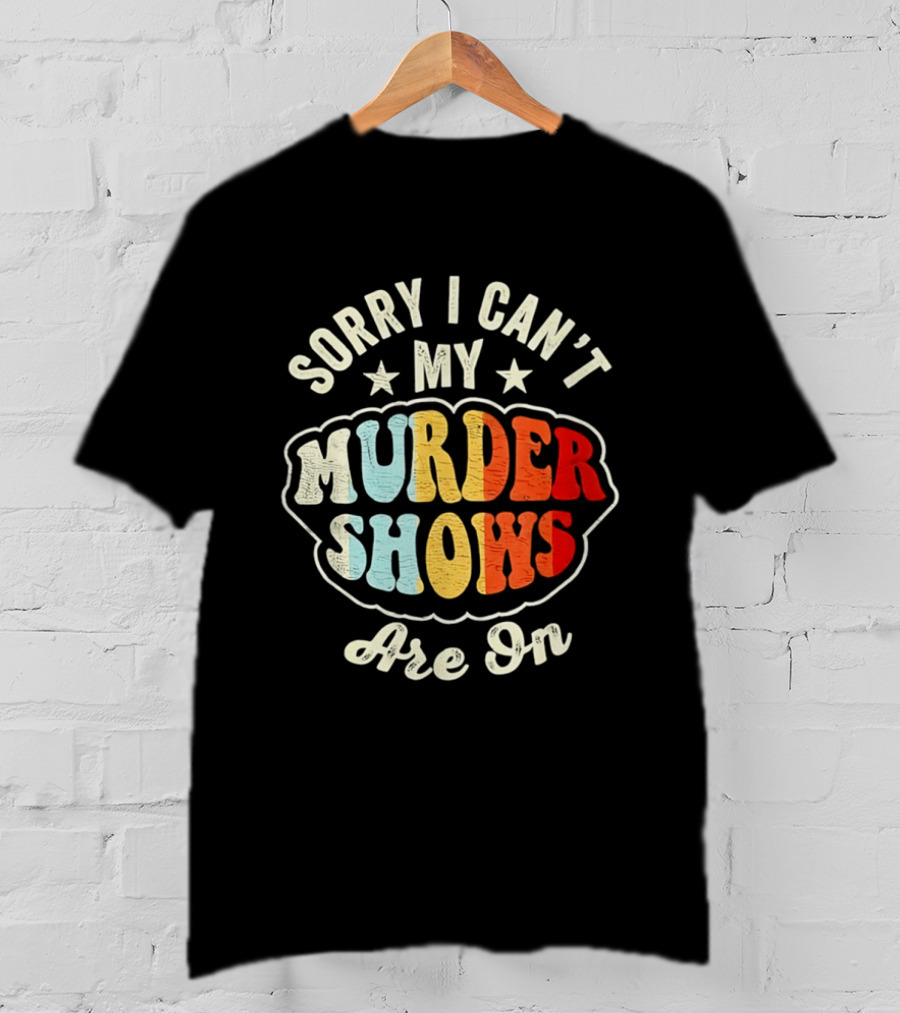 Sorry I Can't My Murder Shows Are On T-Shirt