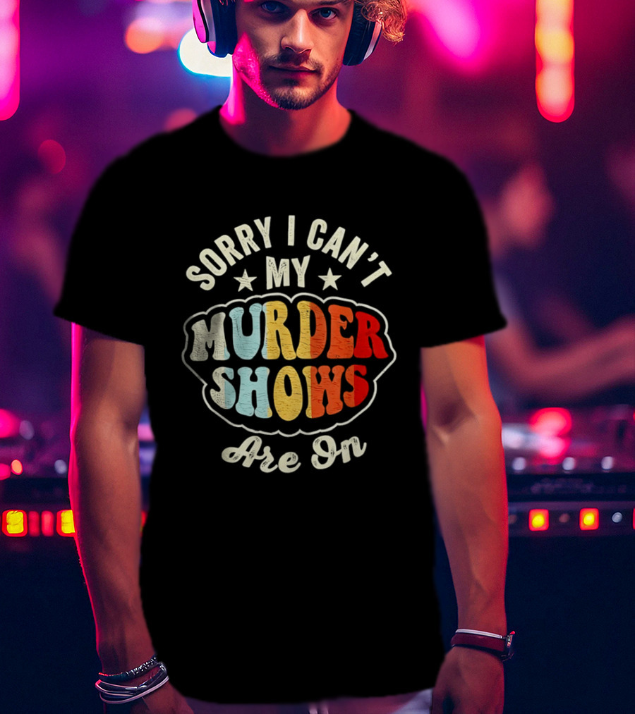 Sorry I Can't My Murder Shows Are On T-Shirt