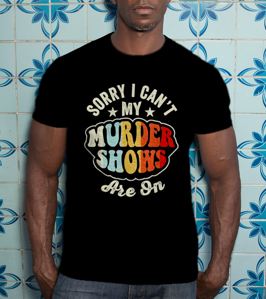 Sorry I Can't My Murder Shows Are On T-Shirt