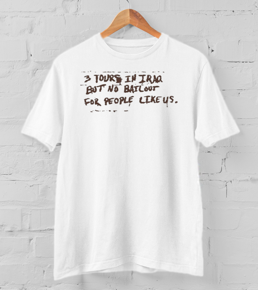 3 Tours In Iraq But No Bailout For People Like Us T-Shirt