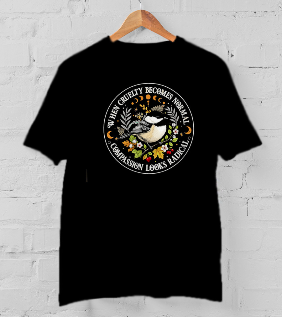 When Cruelty Becomes Normal Compassion Looks Radical Floral Chickadee Nature Motif T-Shirt