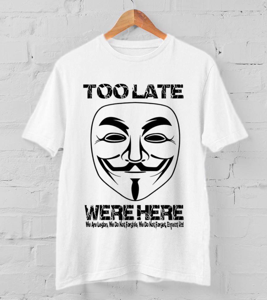 Anonymous Guy Fawkes Mask Too Late We Are Here We Are Legion We Do Not Forgive We Do Not Forget Expect Us T-Shirt