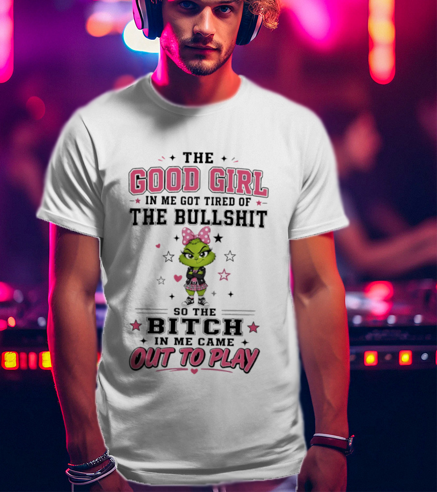Good Girl In Me Got Tired Grinch Bitch Came Out To Play T-Shirt