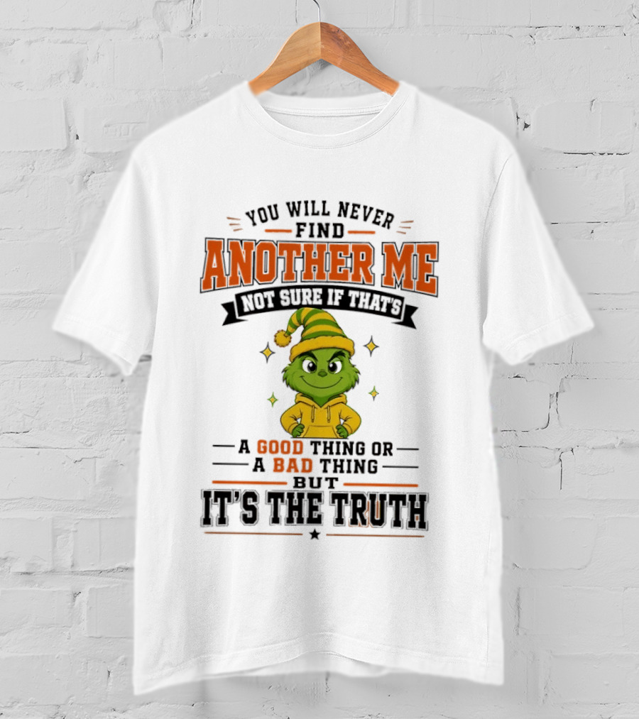 You Will Never Find Another Me Grinch Not Sure If That's A Good Thing Or A Bad Thing But It's The Truth T-Shirt
