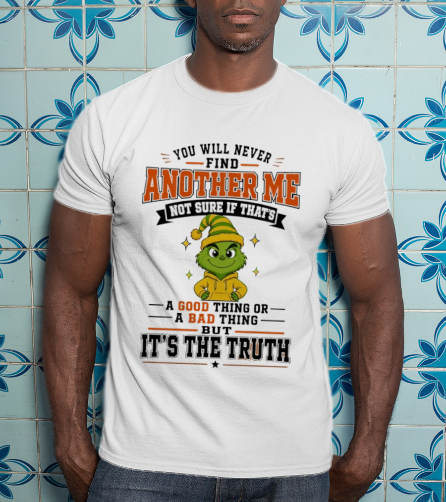 You Will Never Find Another Me Grinch Not Sure If That's A Good Thing Or A Bad Thing But It's The Truth T-Shirt