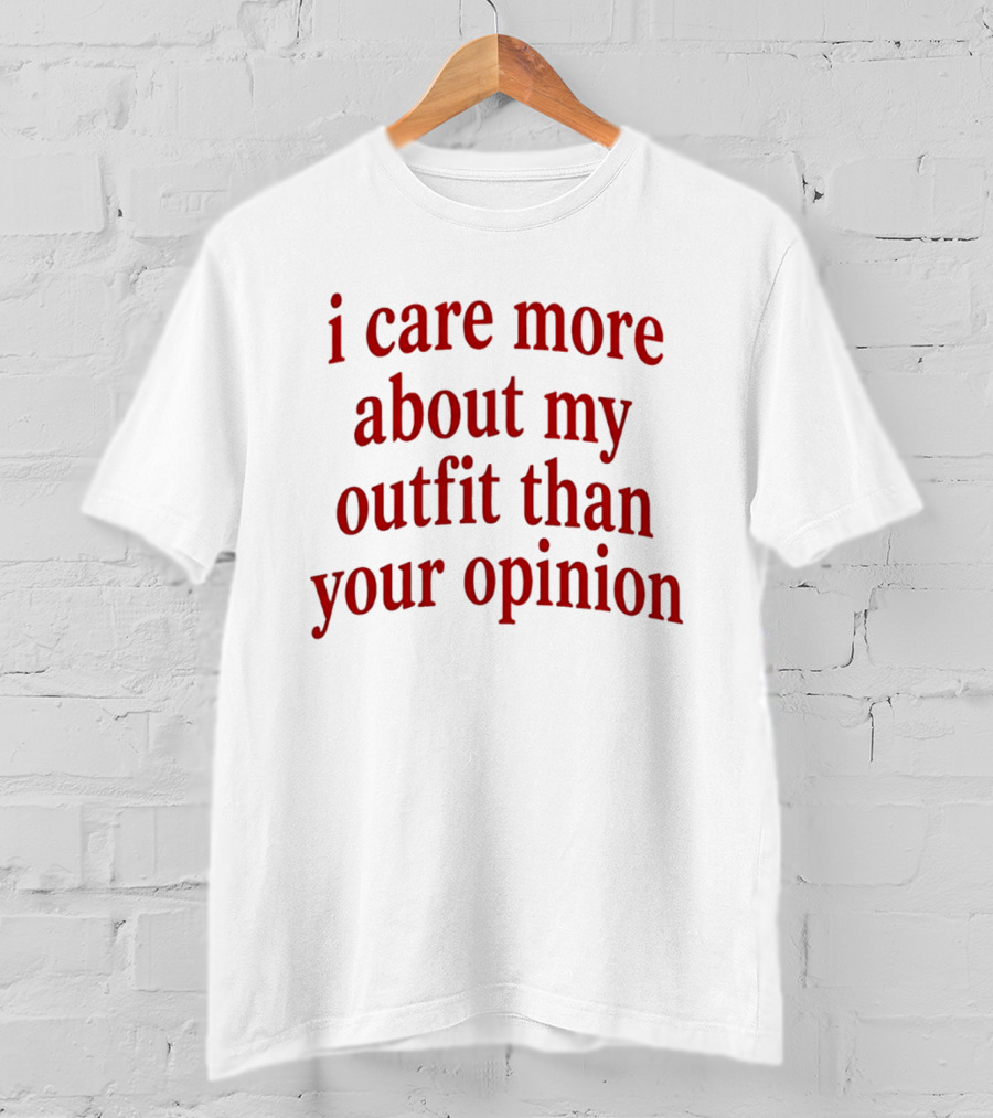 I Care More About My Outfit Than Your Opinion Bold Statement Fashion Priorities T-Shirt