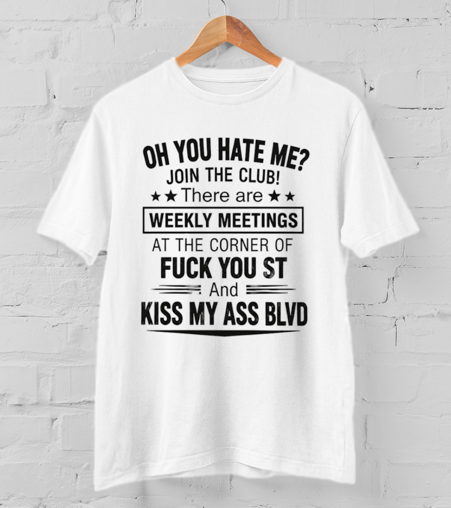 Oh You Hate Me Join The Club Weekly Meetings At The Corner Of Fuck You St And Kiss My Ass Blvd T-Shirt