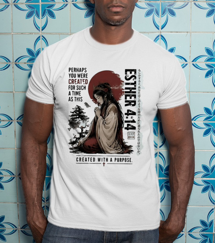 Esther 4:14 Perhaps You Were Created For Such A Time As This Created With A Purpose T-Shirt