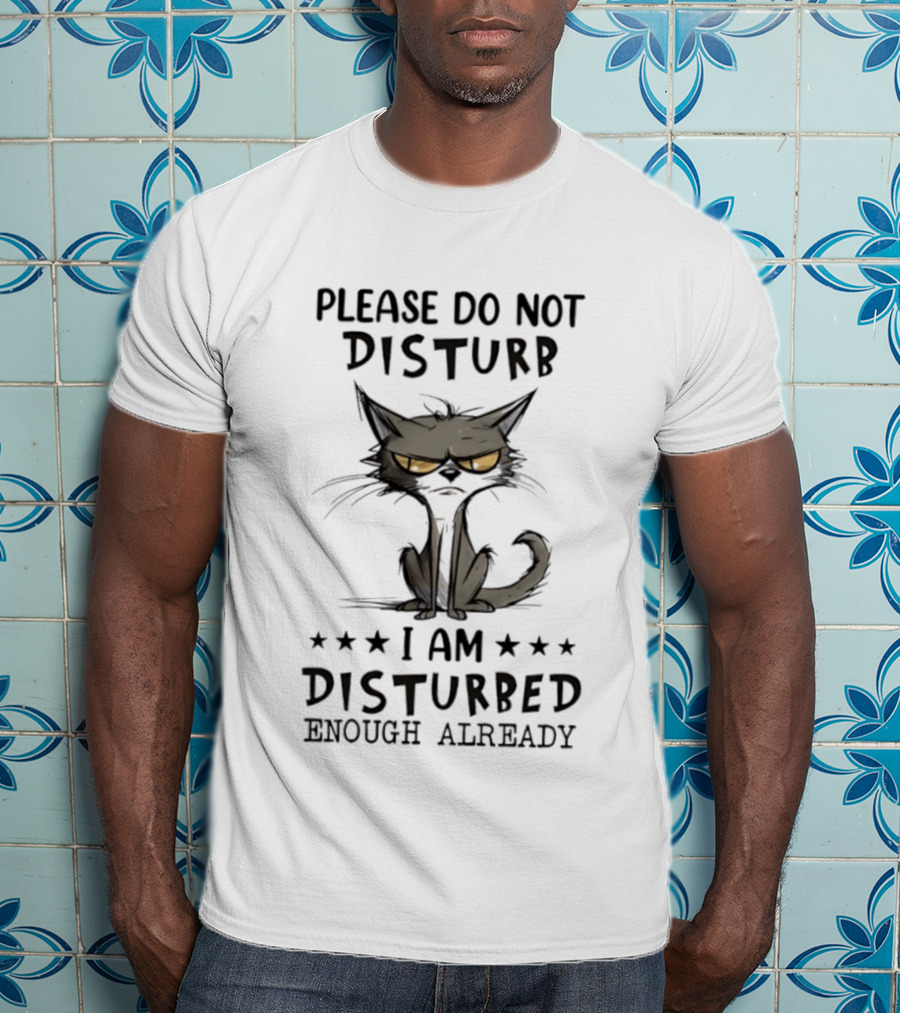 Please Do Not Disturb I Am Disturbed Enough Already Cat T-Shirt