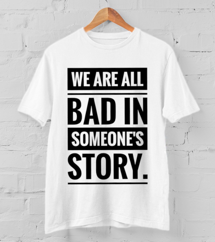 We Are All Bad In Someone's Story T-Shirt
