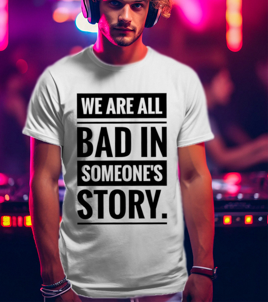 We Are All Bad In Someone's Story T-Shirt