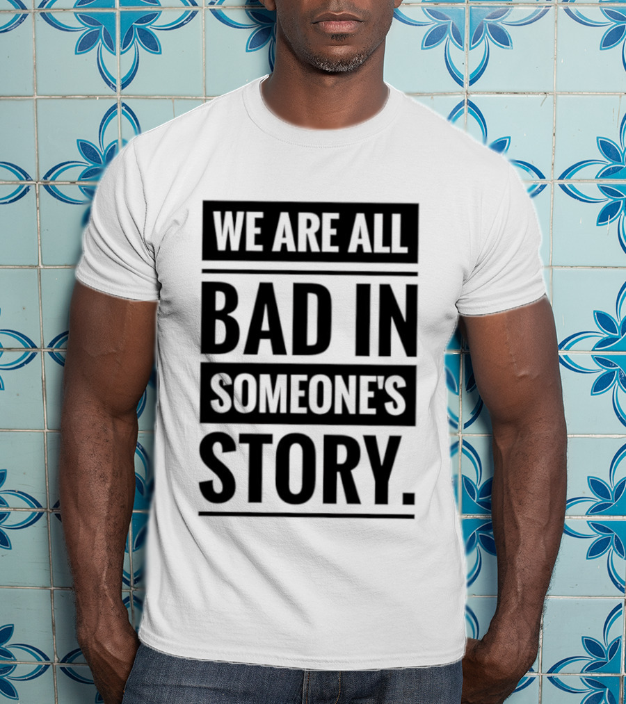 We Are All Bad In Someone's Story T-Shirt