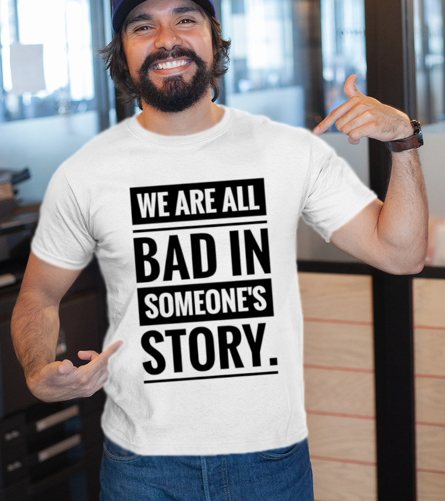 We Are All Bad In Someone's Story T-Shirt