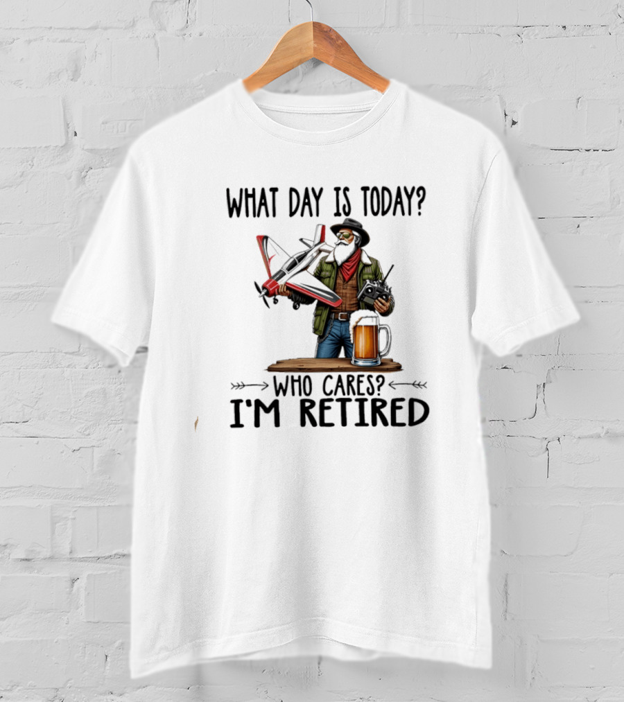 What Day Is Today Who Cares I'm Retired Pilot With RC Plane And Beer T-Shirt