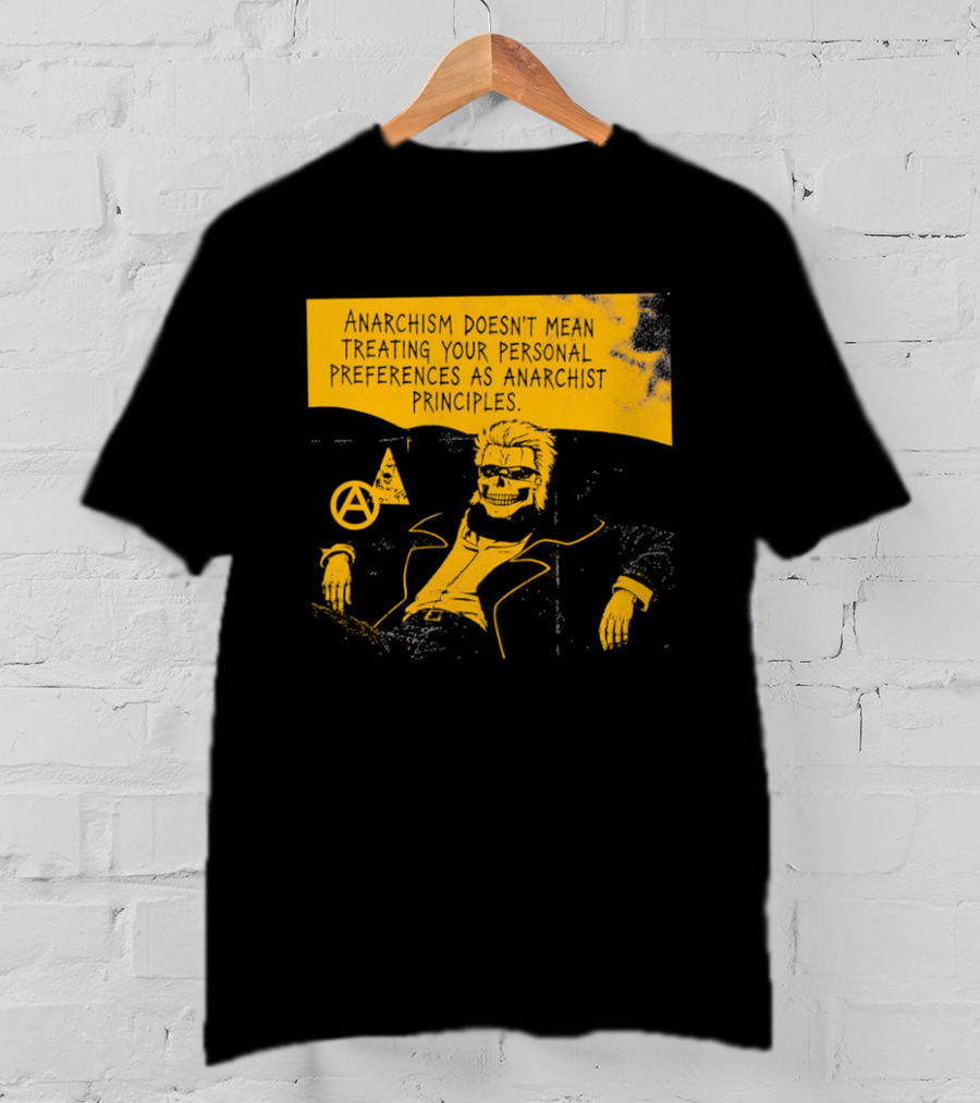 Anarchism Doesnt Mean Treating Your Personal Preferences As Anarchist Principles T-Shirt