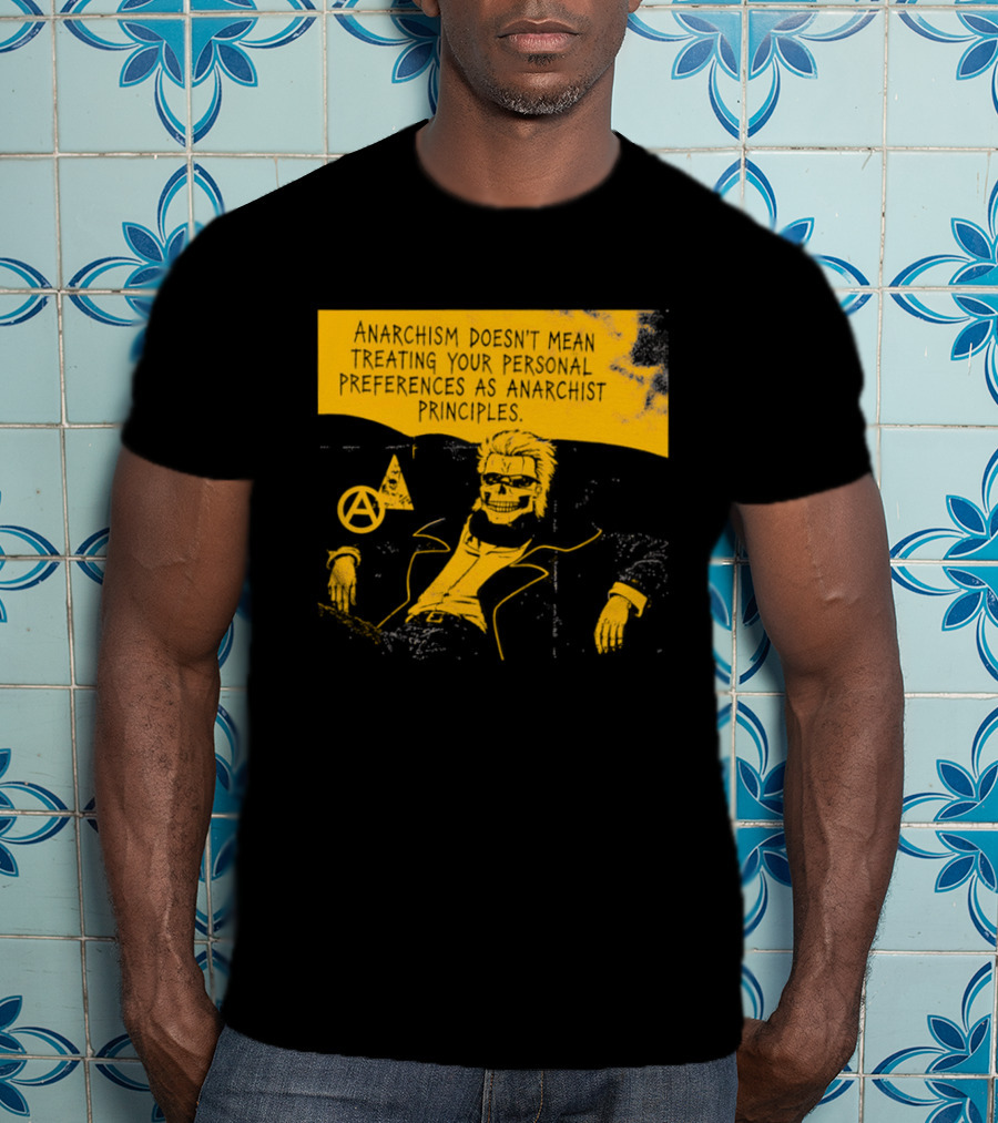 Anarchism Doesnt Mean Treating Your Personal Preferences As Anarchist Principles T-Shirt