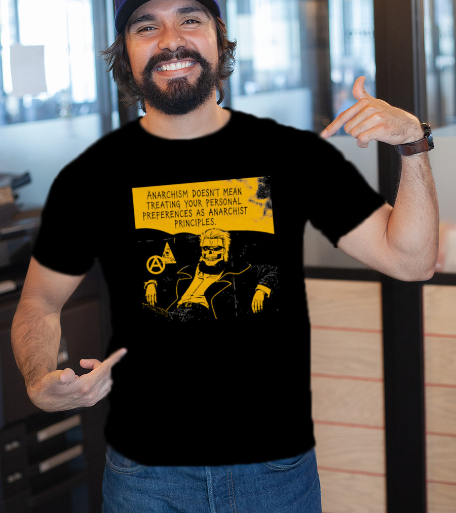 Anarchism Doesnt Mean Treating Your Personal Preferences As Anarchist Principles T-Shirt