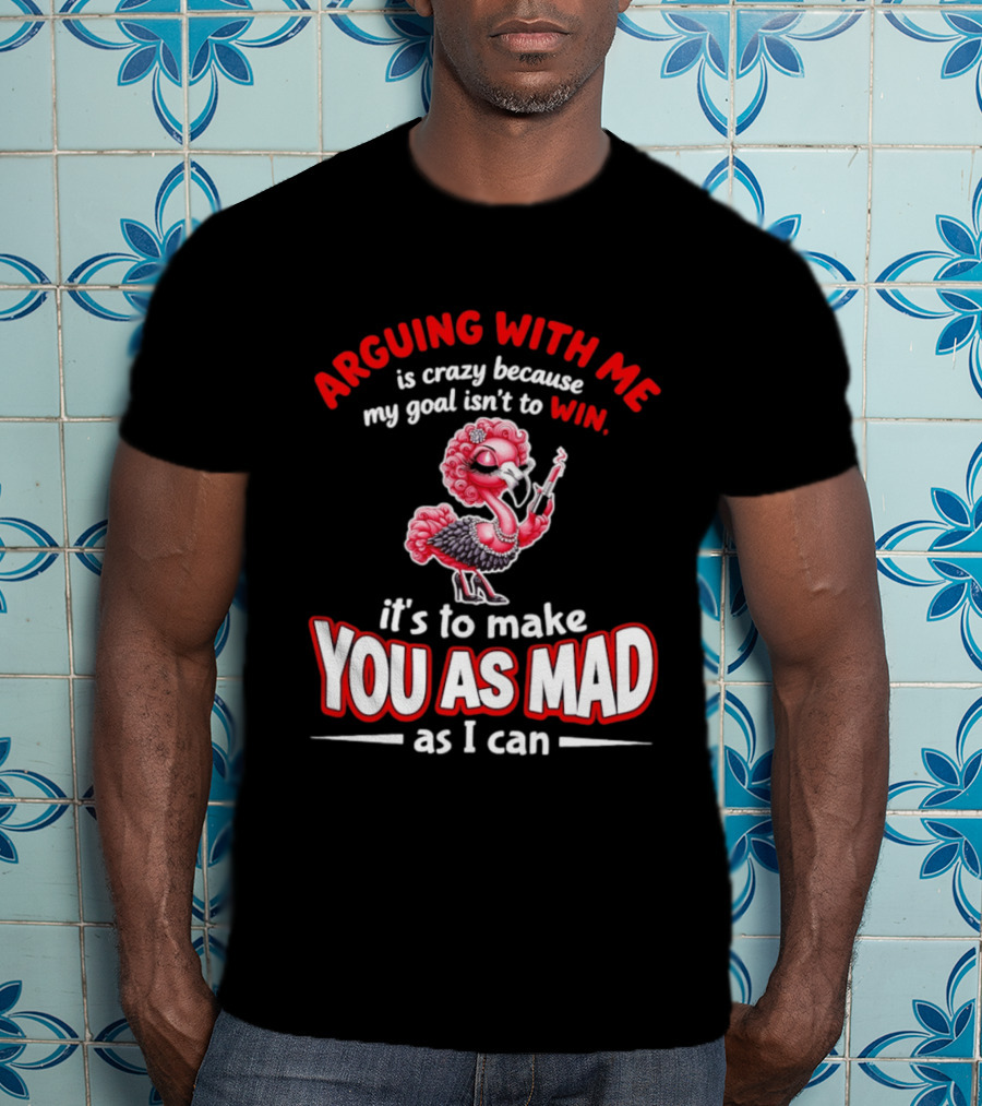 Arguing With Me Is Crazy Flamingo Make You As Mad As I Can T-Shirt