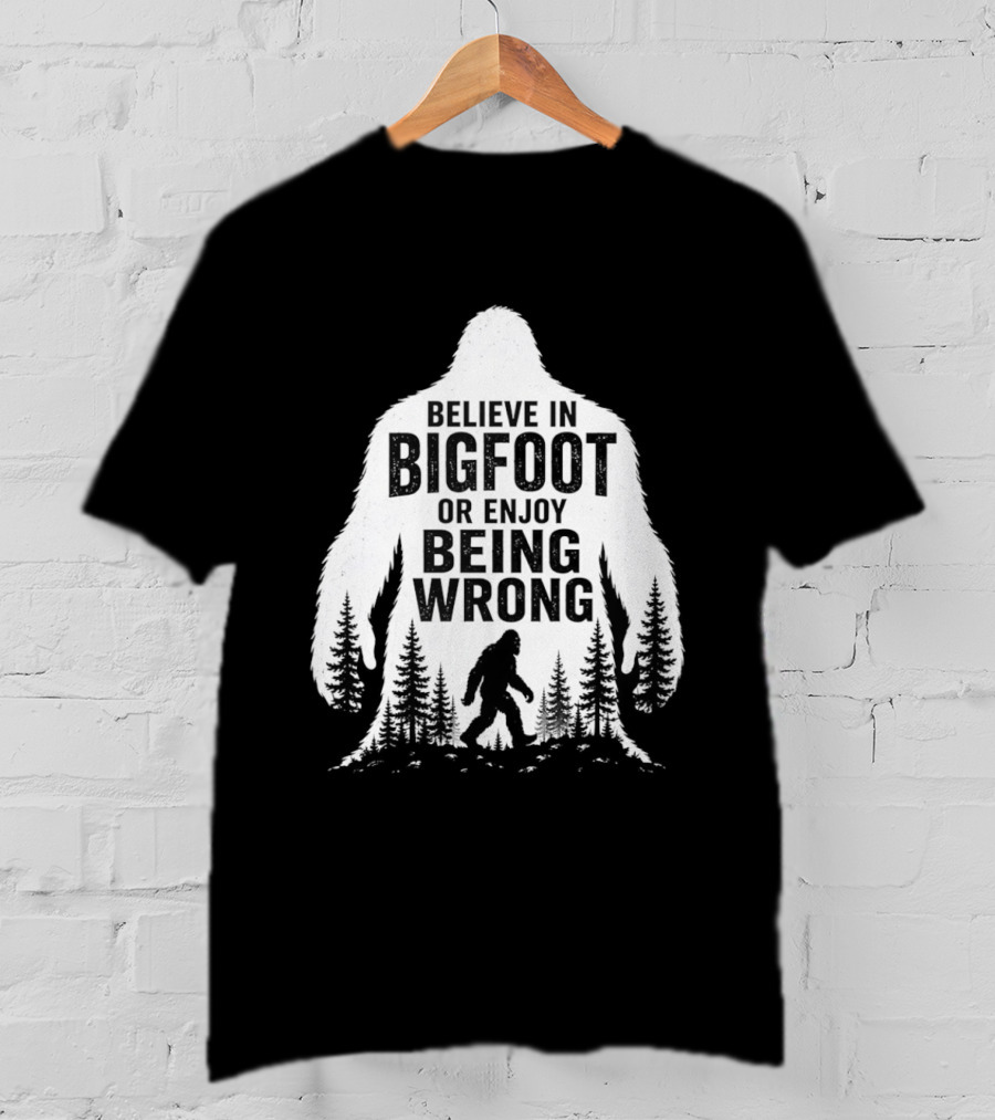 Believe In Bigfoot Or Enjoy Being Wrong T-Shirt