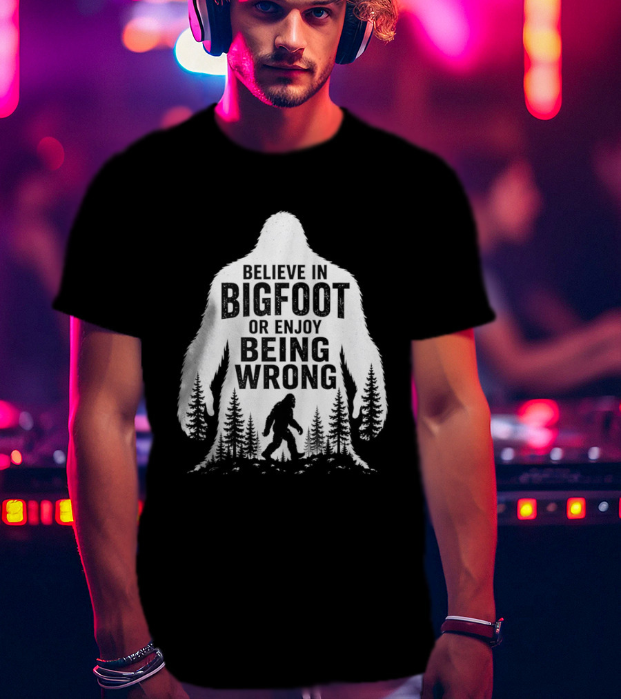 Believe In Bigfoot Or Enjoy Being Wrong T-Shirt