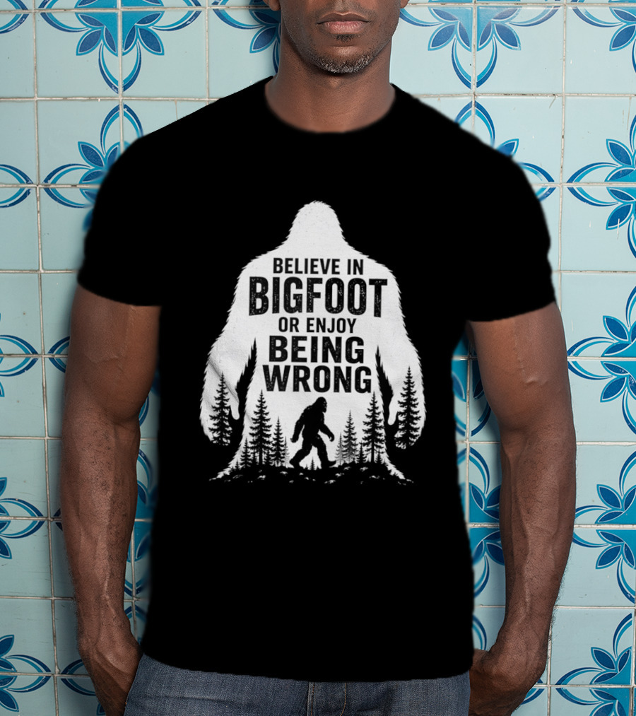 Believe In Bigfoot Or Enjoy Being Wrong T-Shirt
