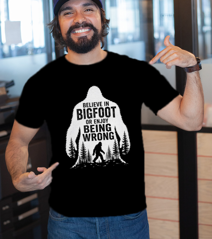 Believe In Bigfoot Or Enjoy Being Wrong T-Shirt