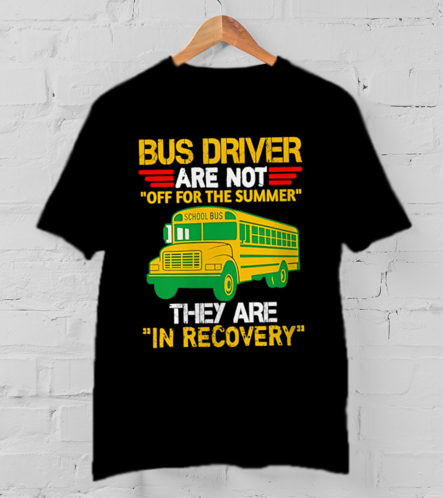 Bus Driver Are Not Off For The Summer They Are In Recovery School Bus Humor T-Shirt