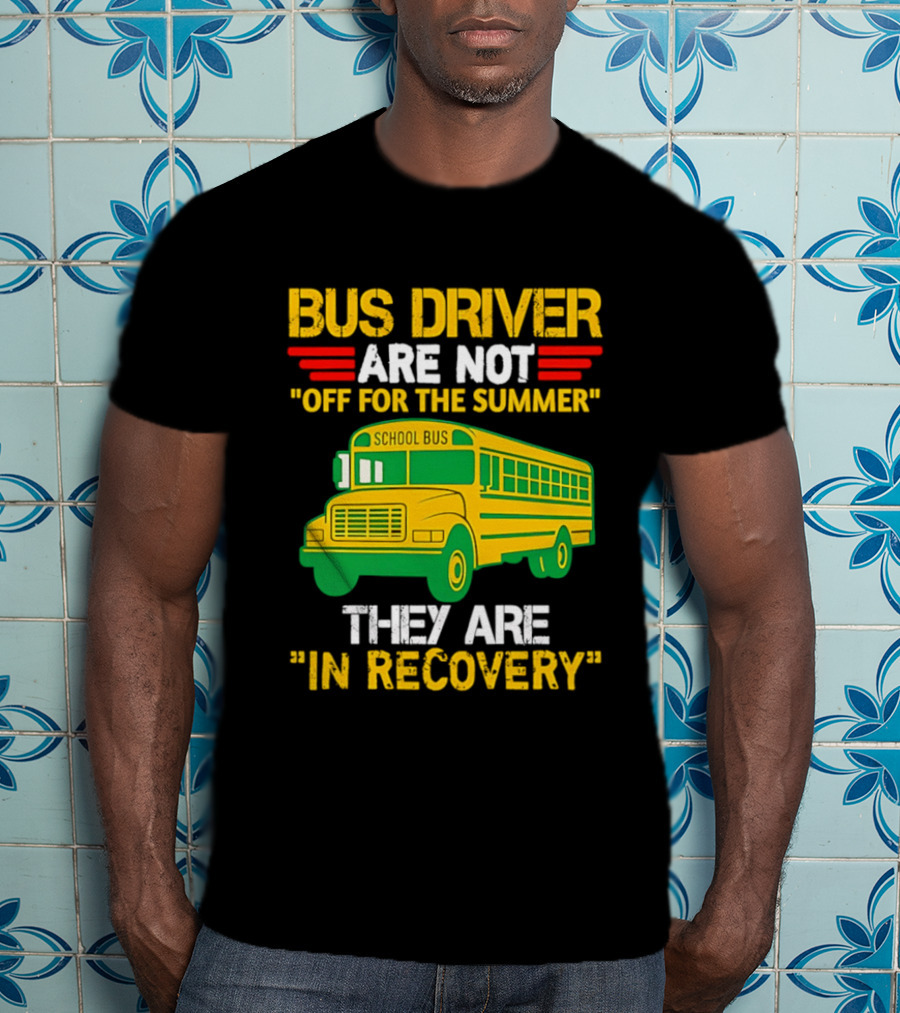 Bus Driver Are Not Off For The Summer They Are In Recovery School Bus Humor T-Shirt