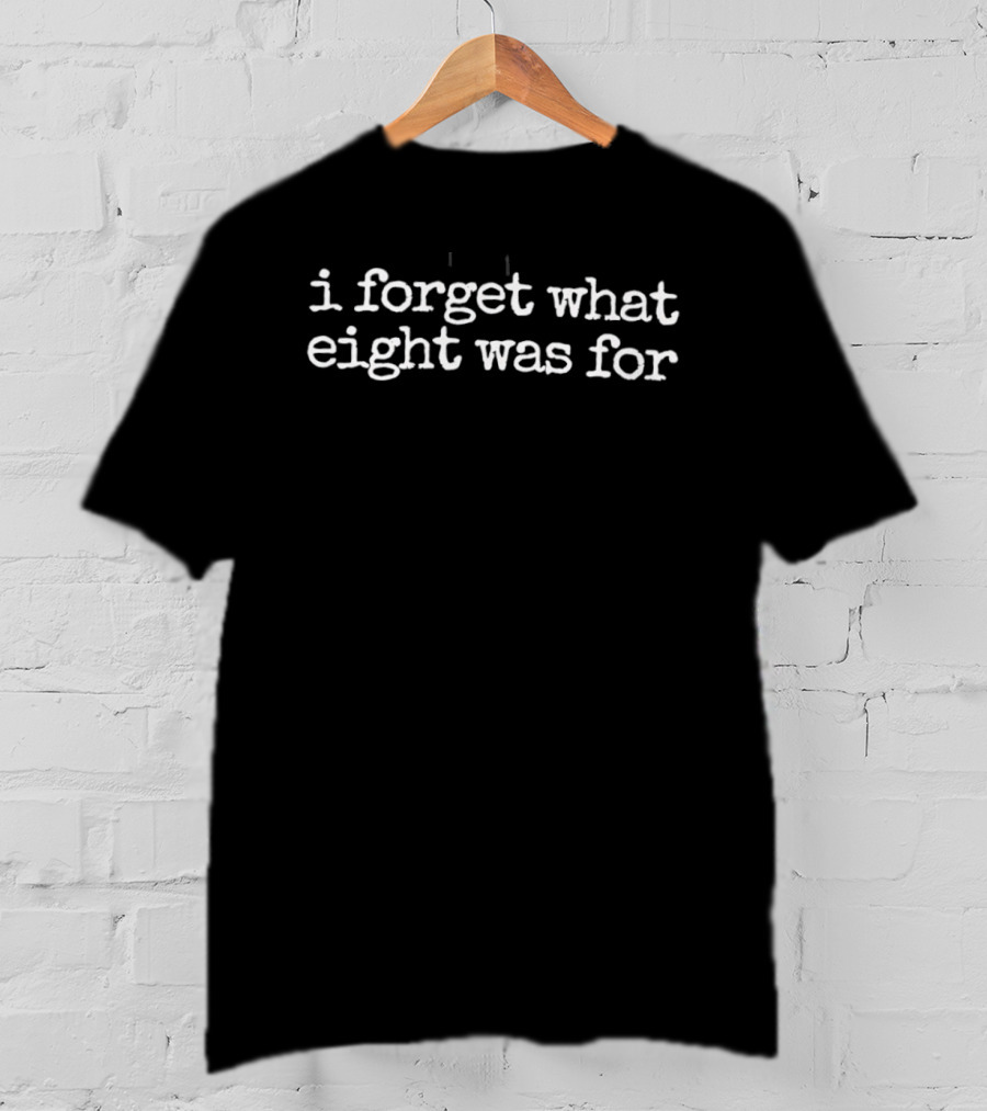 I Forget What Eight Was For Counting Reference T-Shirt
