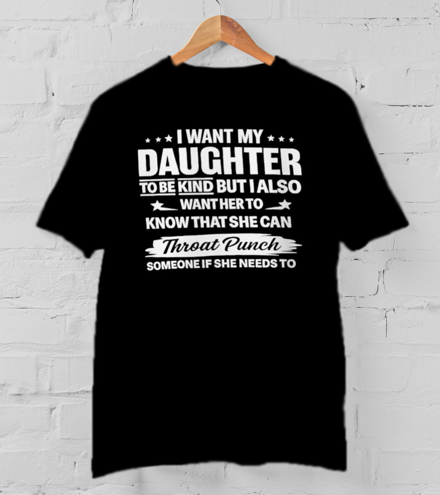I Want My Daughter To Be Kind But Also Know She Can Throat Punch Someone If Needed T-Shirt