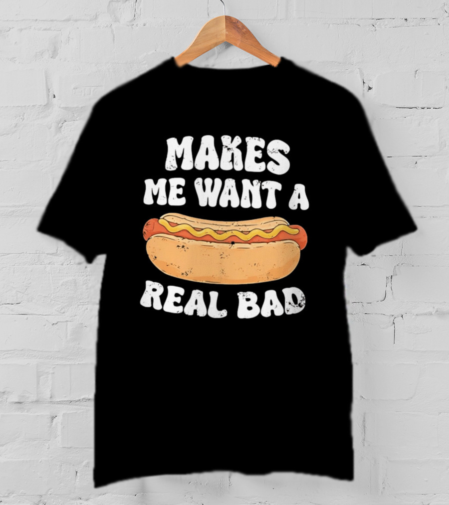 Makes Me Want A Hotdog Real Bad Funny Hot Dog Lover T-Shirt