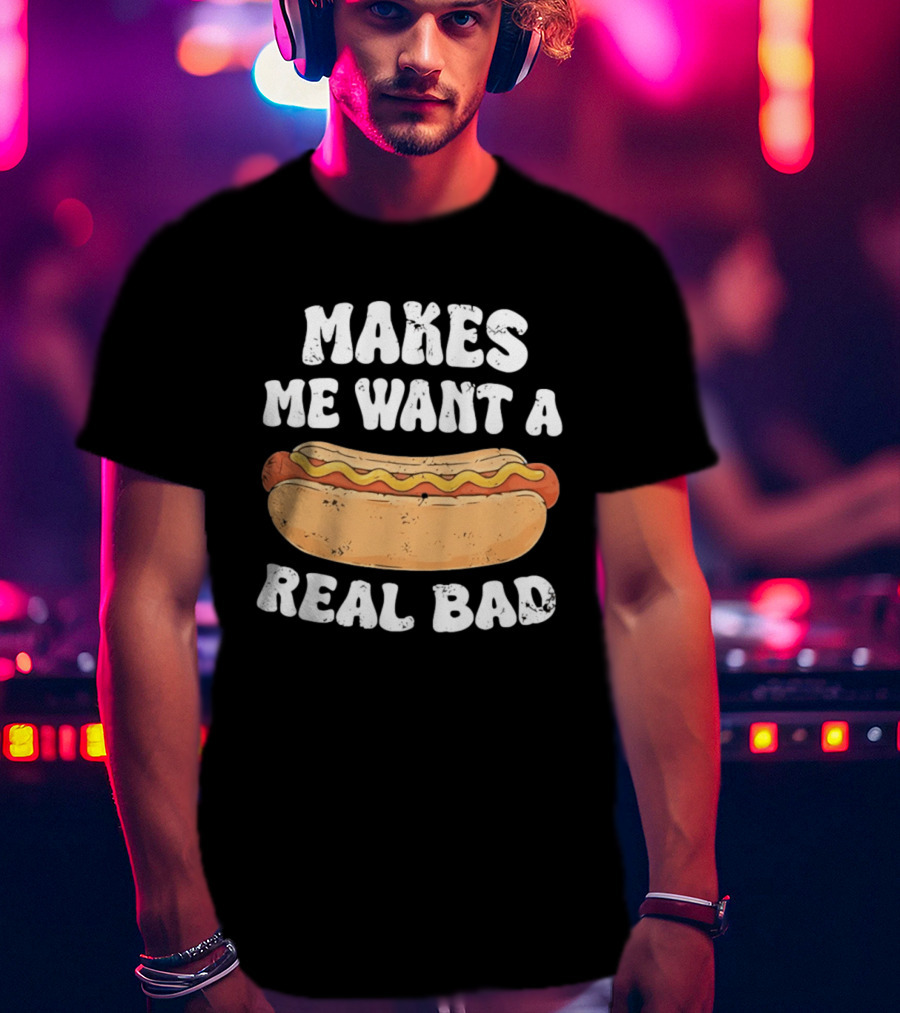 Makes Me Want A Hotdog Real Bad Funny Hot Dog Lover T-Shirt