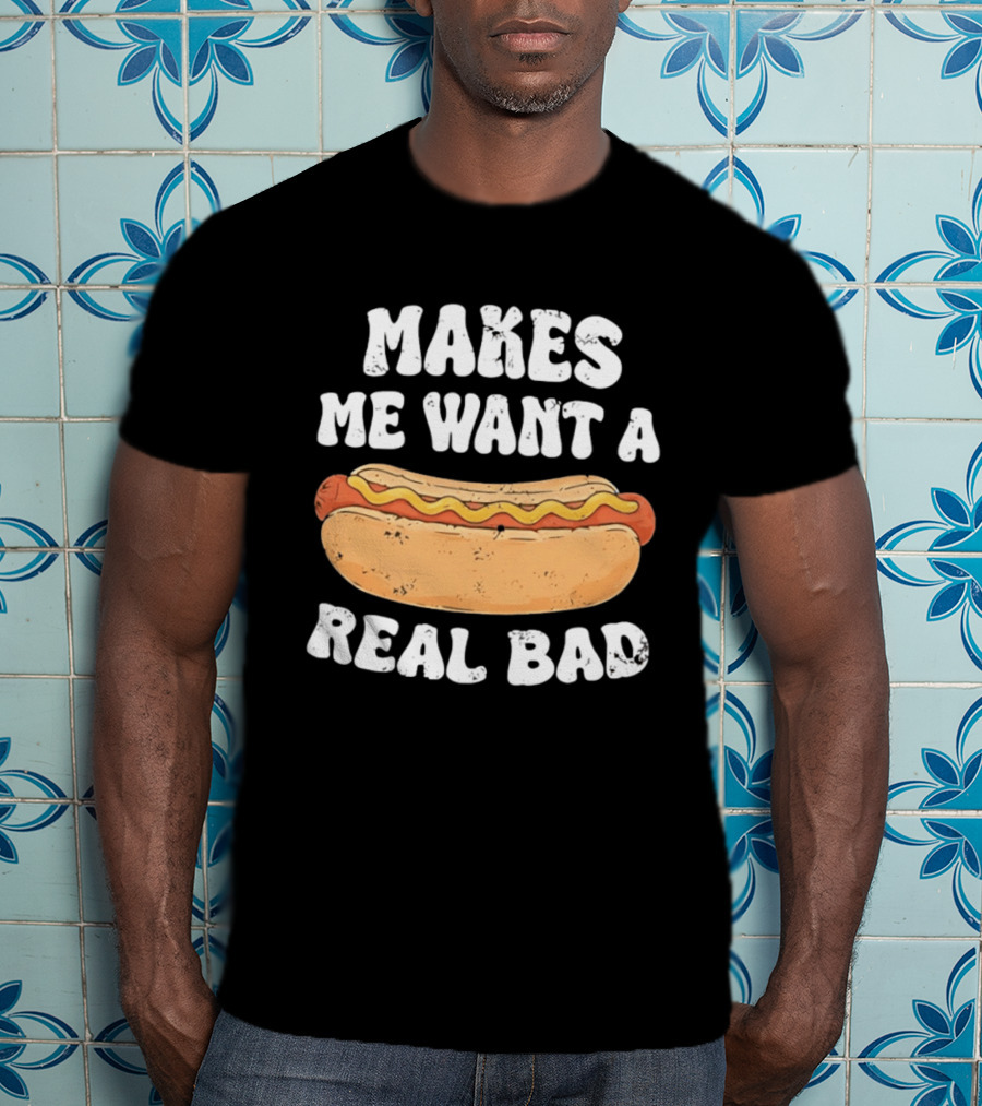 Makes Me Want A Hotdog Real Bad Funny Hot Dog Lover T-Shirt