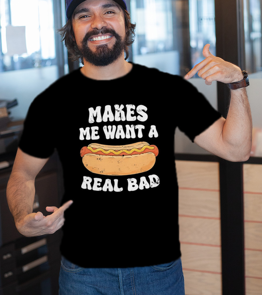Makes Me Want A Hotdog Real Bad Funny Hot Dog Lover T-Shirt