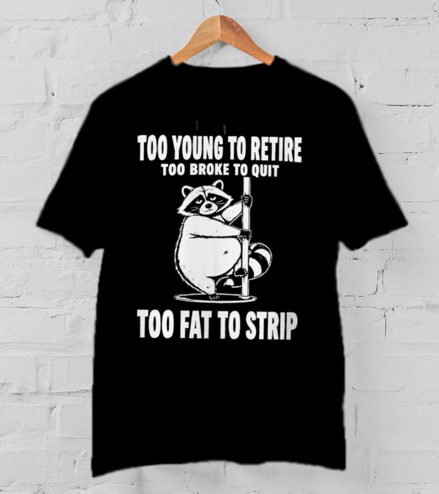 Too Young To Retire Too Broke To Quit Too Fat To Strip Raccoon Pole T-Shirt