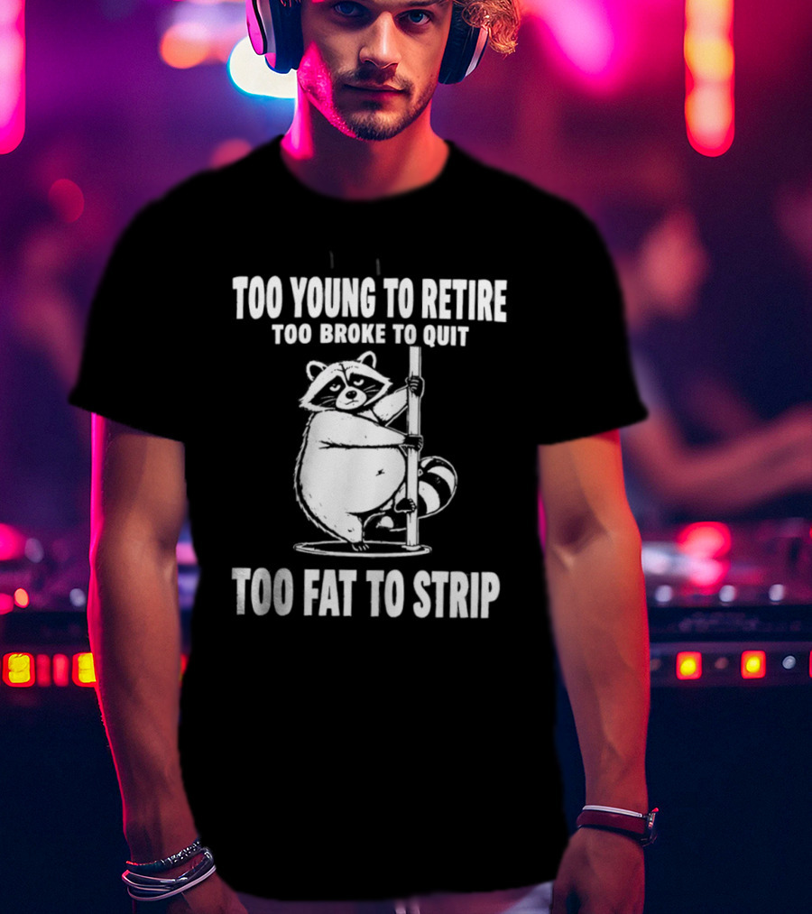 Too Young To Retire Too Broke To Quit Too Fat To Strip Raccoon Pole T-Shirt