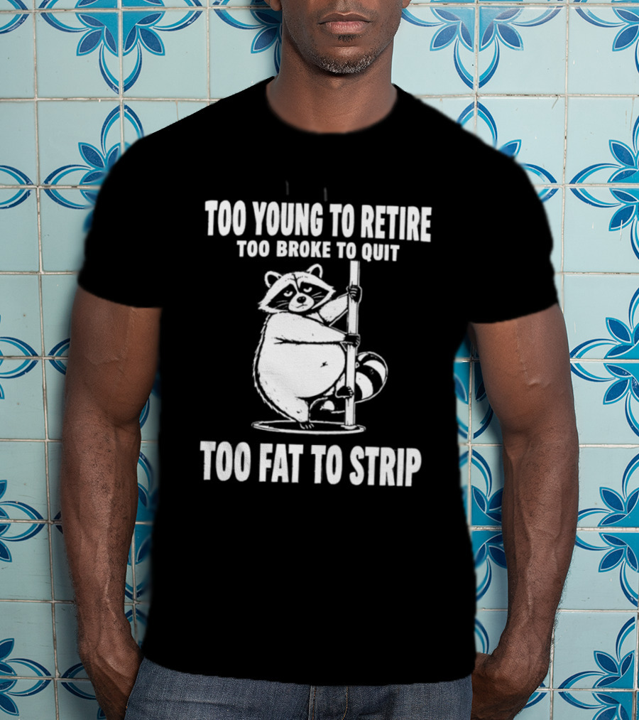 Too Young To Retire Too Broke To Quit Too Fat To Strip Raccoon Pole T-Shirt