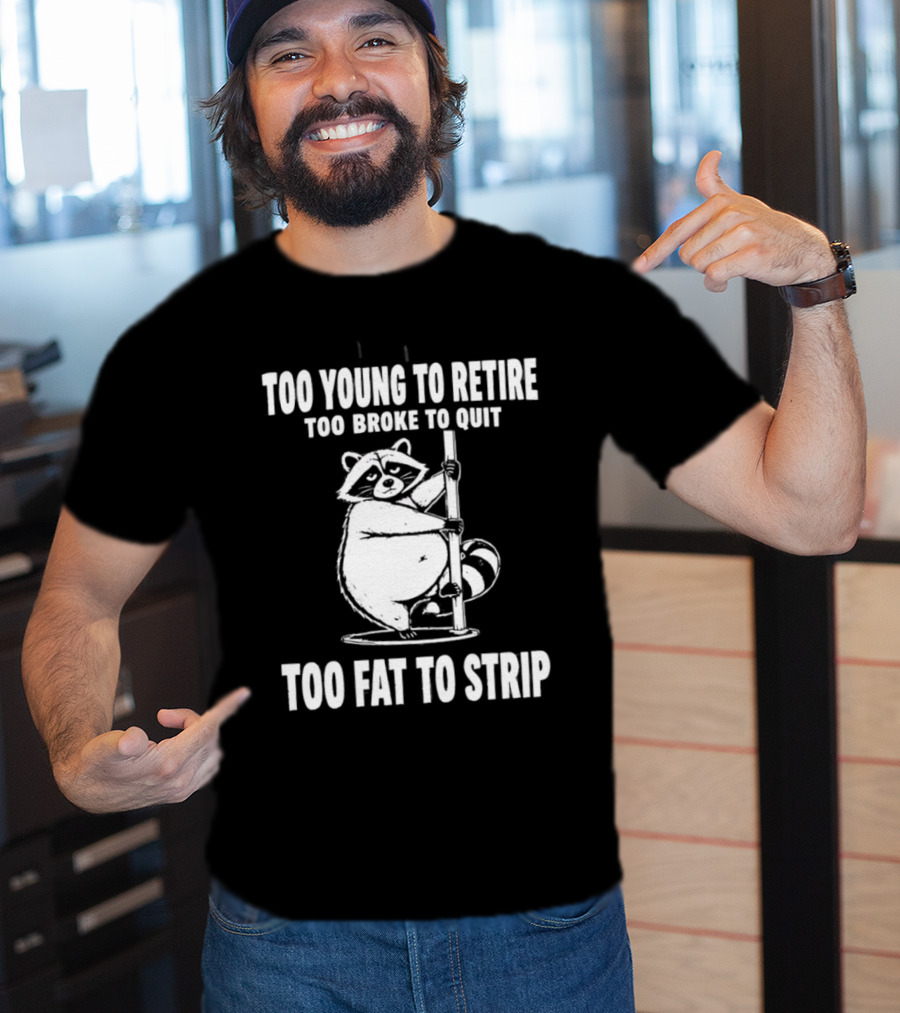 Too Young To Retire Too Broke To Quit Too Fat To Strip Raccoon Pole T-Shirt