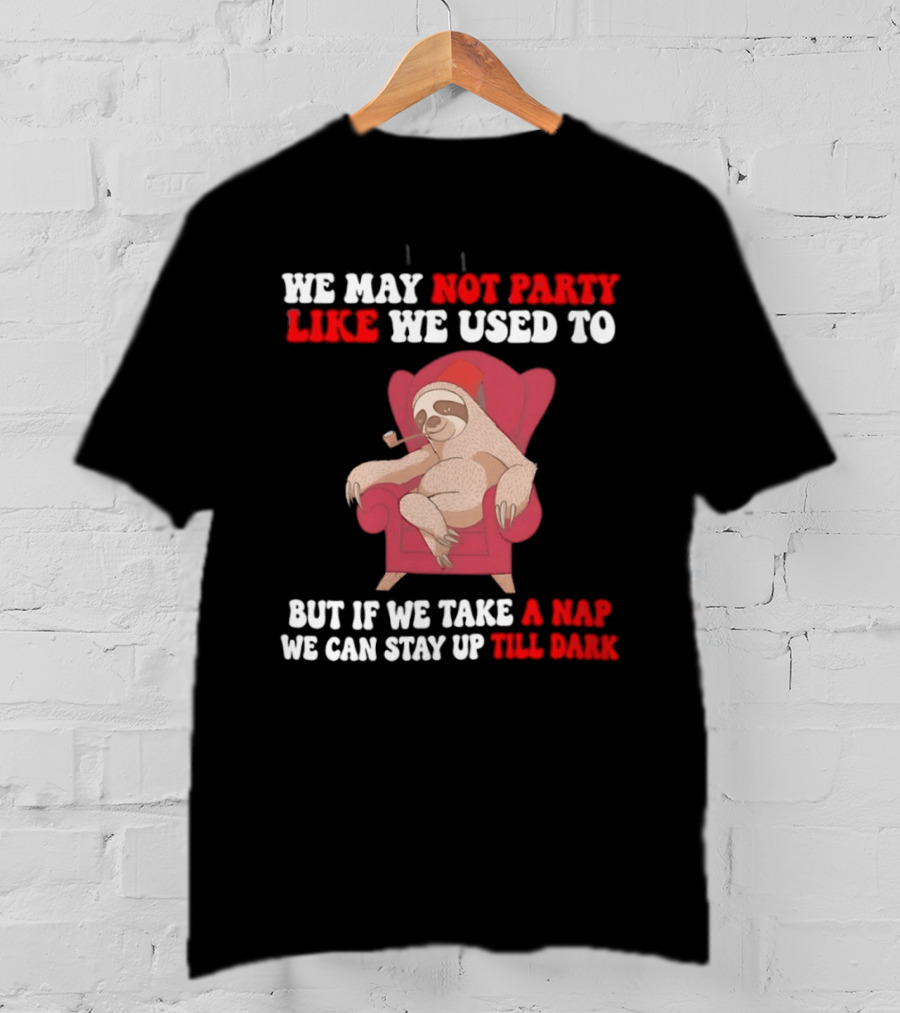 We May Not Party Like We Used To Sloth Napping Stay Up Till Dark T-Shirt