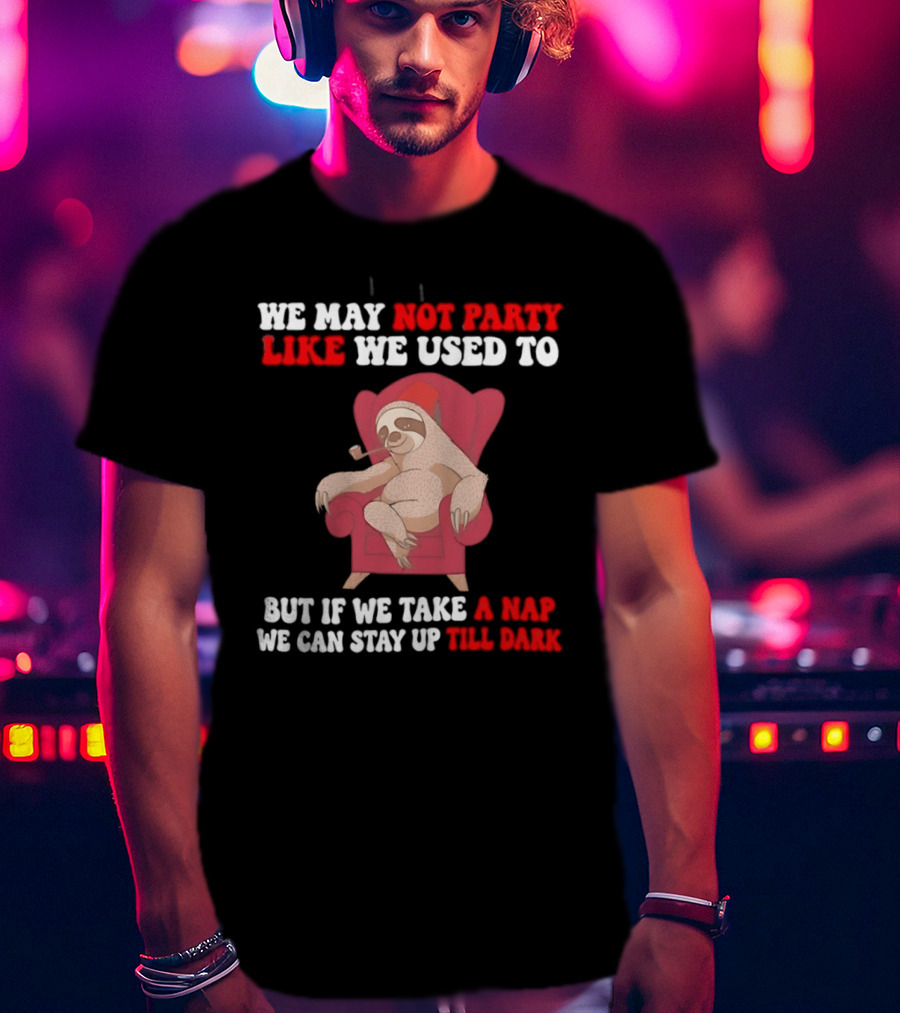 We May Not Party Like We Used To Sloth Napping Stay Up Till Dark T-Shirt
