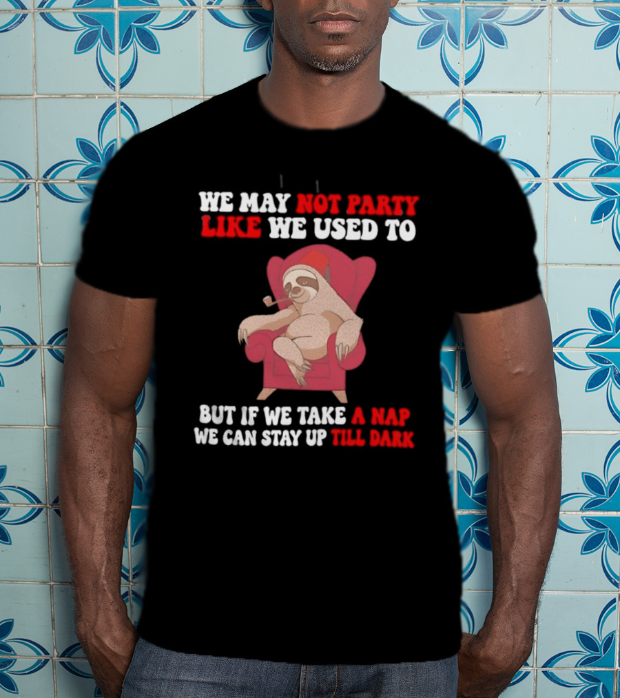 We May Not Party Like We Used To Sloth Napping Stay Up Till Dark T-Shirt