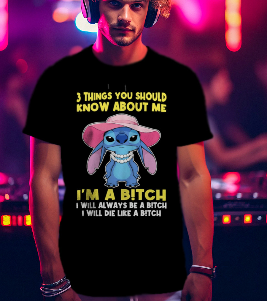 3 Things You Should Know About Me Stitch I'm A Bitch I Will Always Be A Bitch I Will Die Like A Bitch T-Shirt