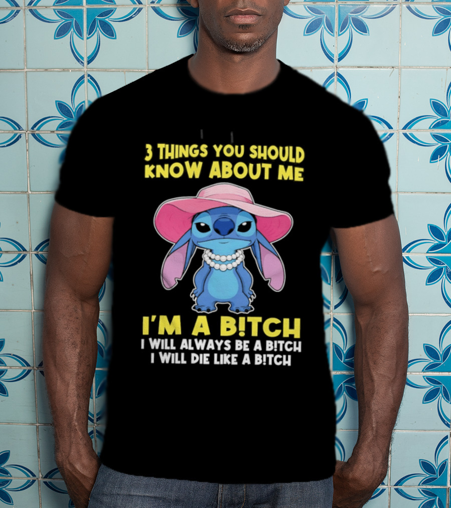 3 Things You Should Know About Me Stitch I'm A Bitch I Will Always Be A Bitch I Will Die Like A Bitch T-Shirt