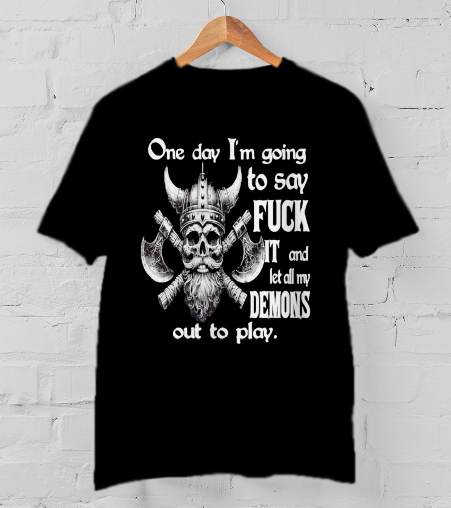 Viking Skull One Day I'm Going To Say Fuck It And Let All My Demons Out To Play Helm Horns Axes T-Shirt