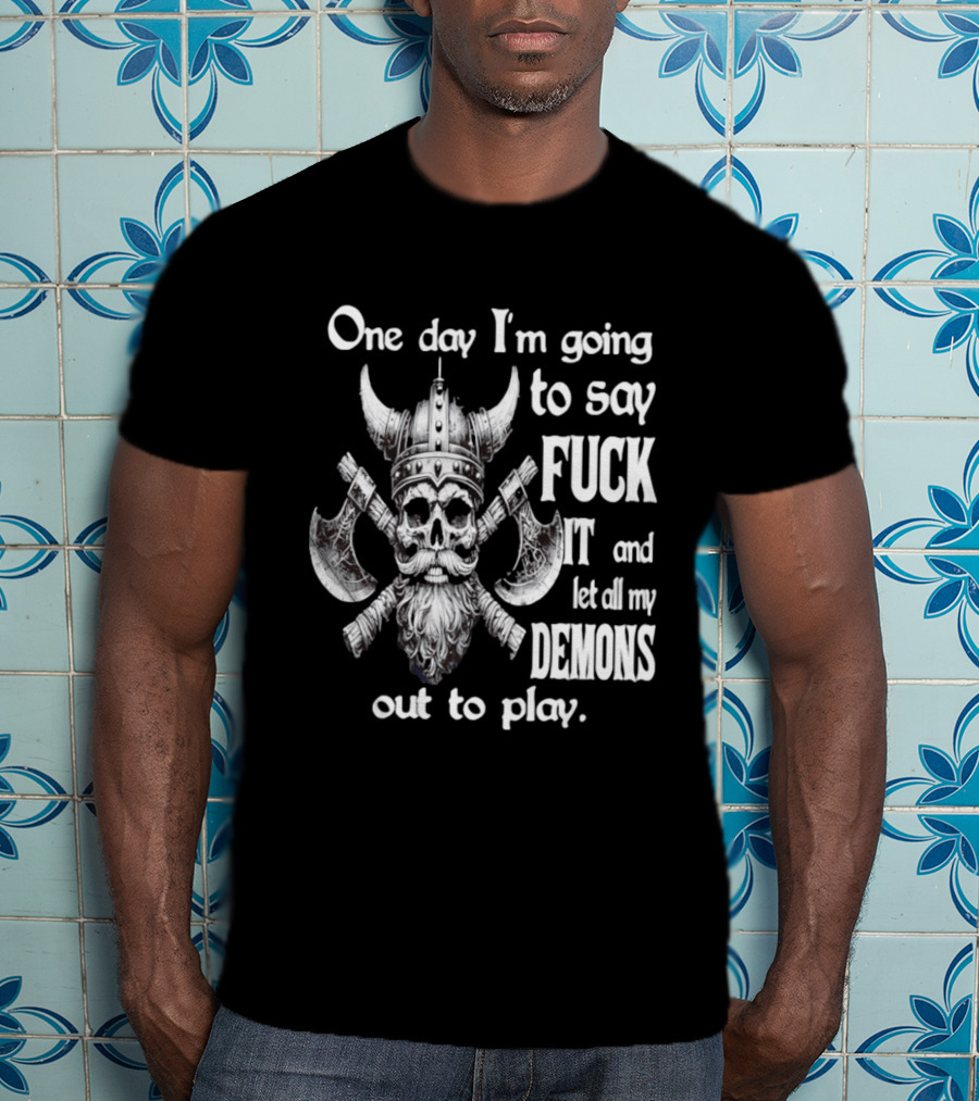 Viking Skull One Day I'm Going To Say Fuck It And Let All My Demons Out To Play Helm Horns Axes T-Shirt