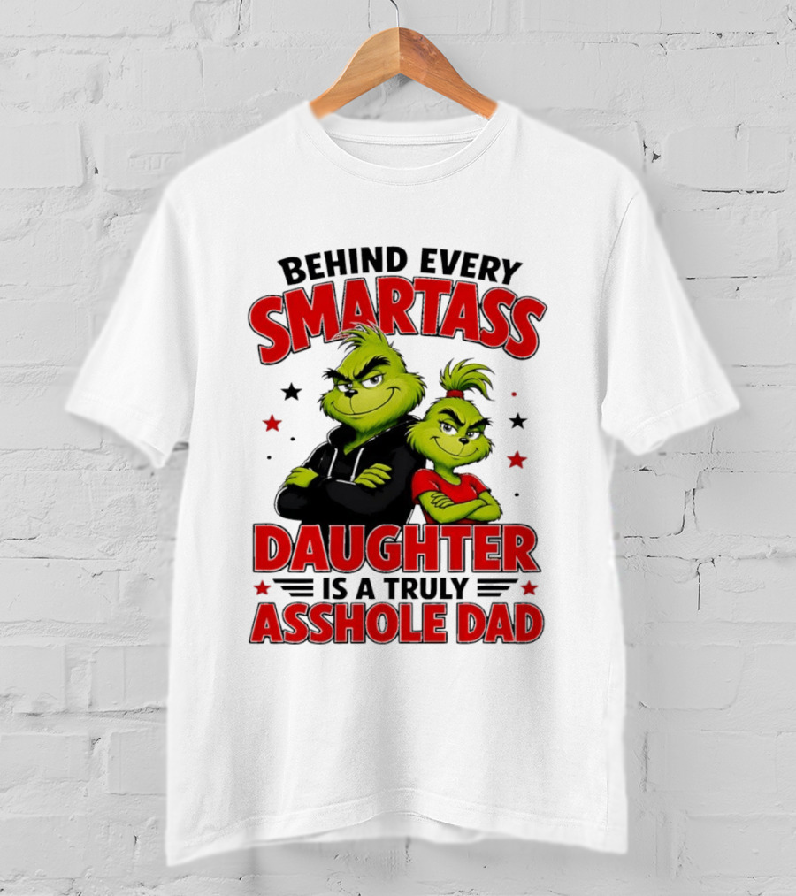 Behind Every Smartass Daughter Is A Truly Asshole Dad Grinch Family Humor T-Shirt