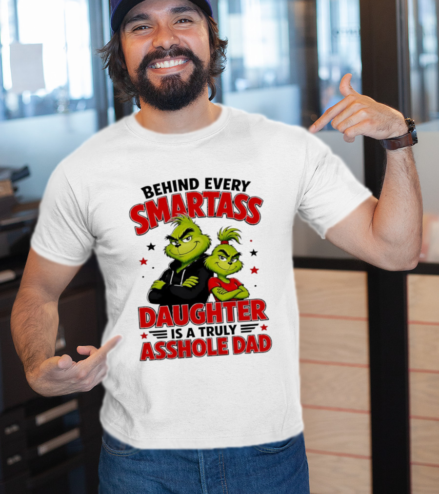Behind Every Smartass Daughter Is A Truly Asshole Dad Grinch Family Humor T-Shirt