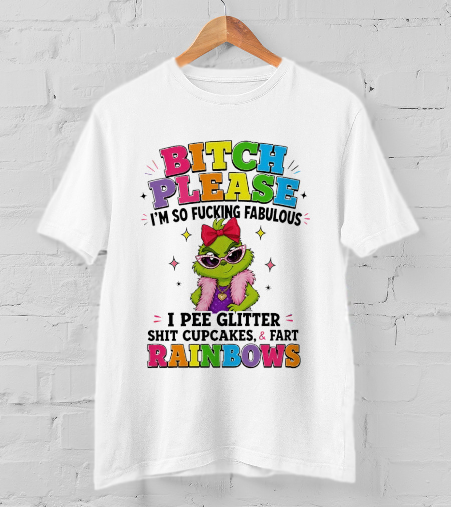 Bitch Please I'm So Fucking Fabulous I Pee Glitter Shit Cupcakes & Fart Rainbows T-Shirt