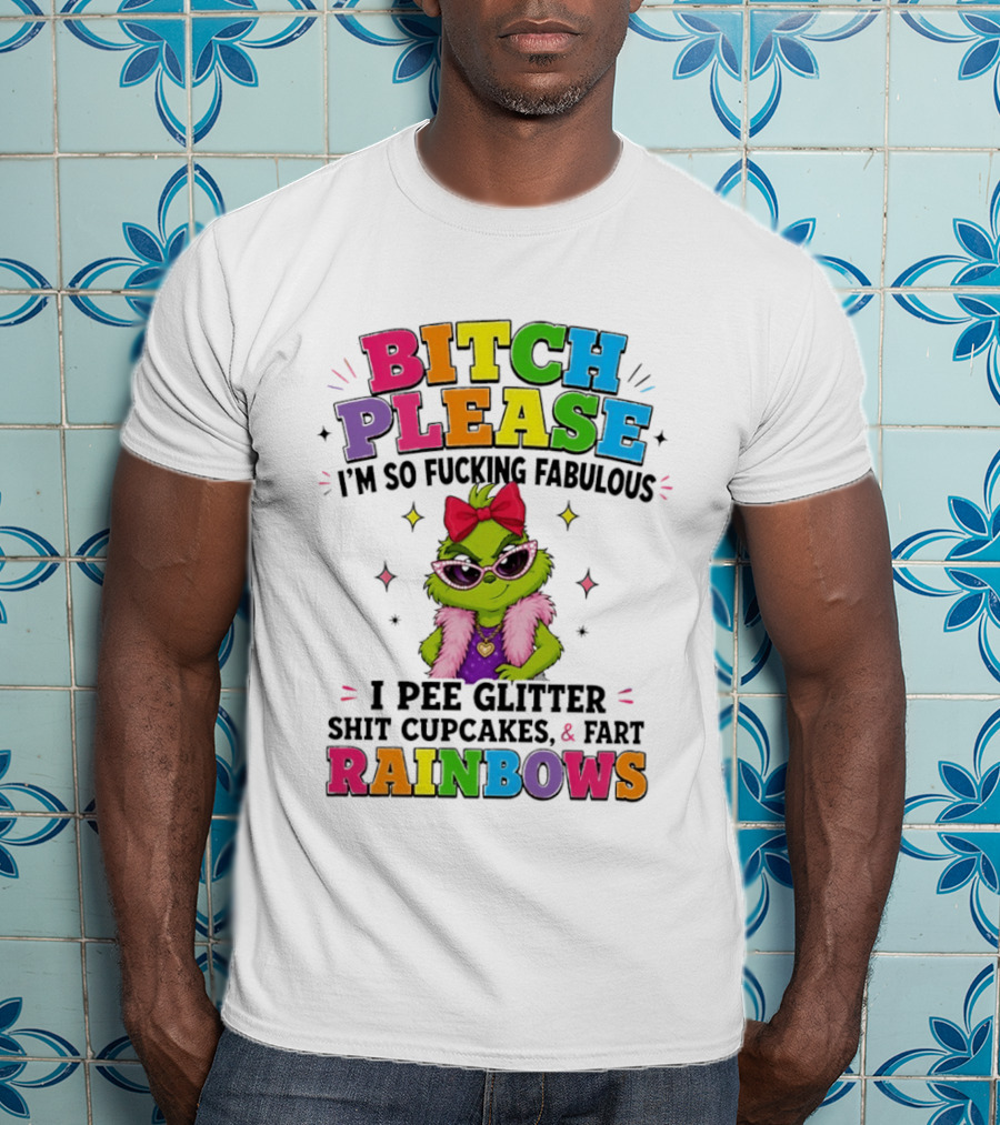 Bitch Please I'm So Fucking Fabulous I Pee Glitter Shit Cupcakes & Fart Rainbows T-Shirt